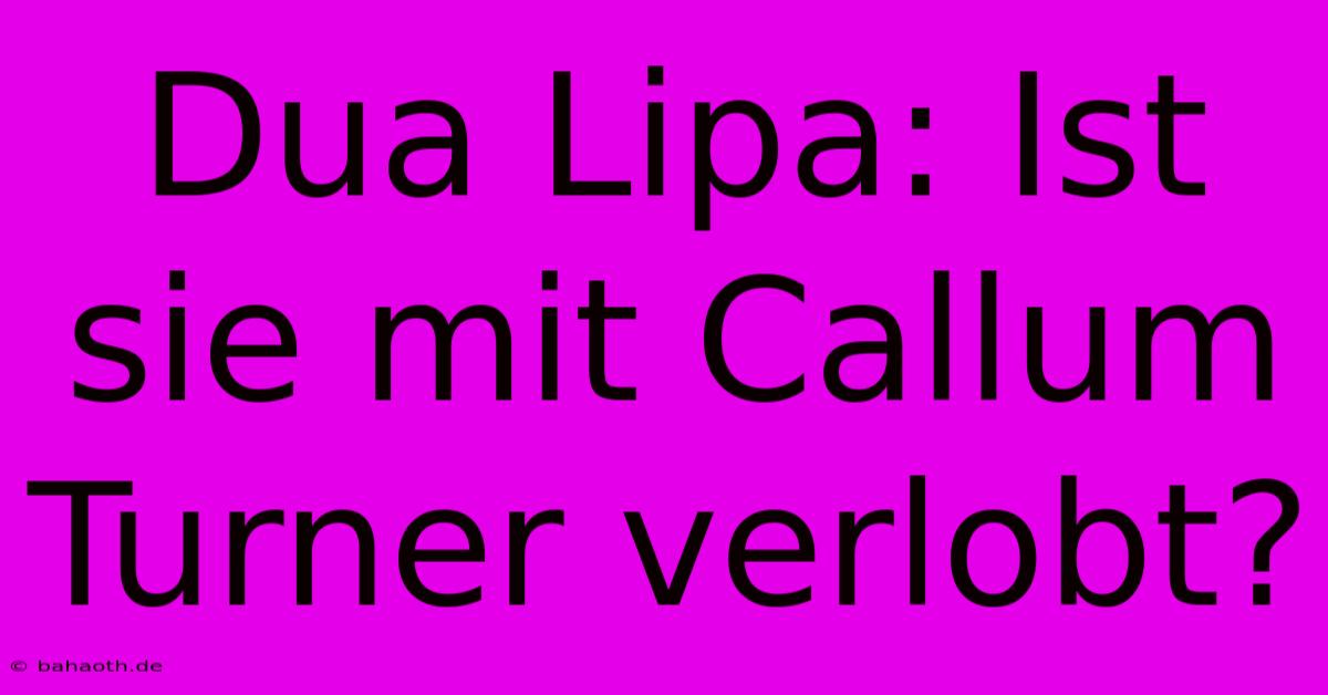 Dua Lipa: Ist Sie Mit Callum Turner Verlobt?