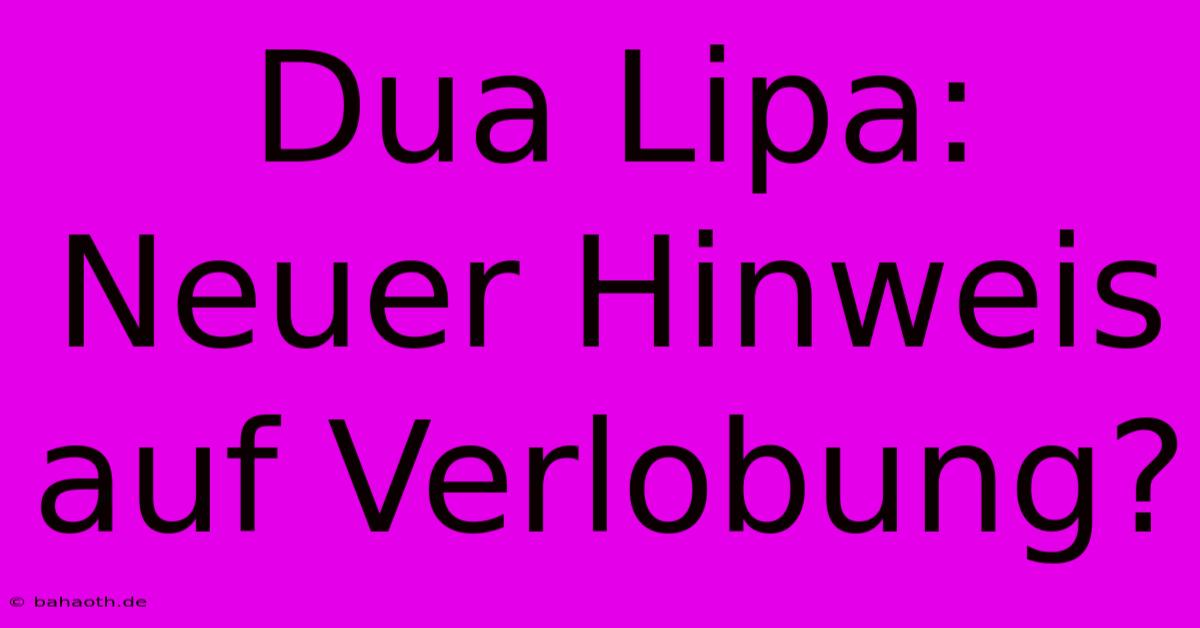 Dua Lipa: Neuer Hinweis Auf Verlobung?