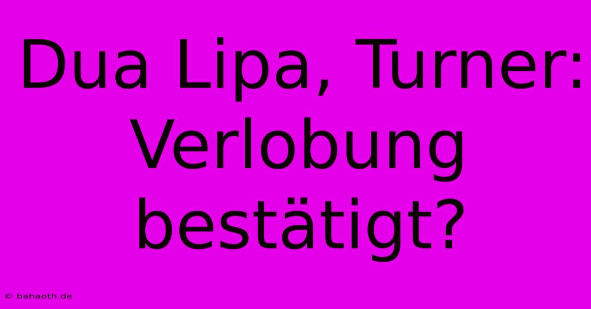 Dua Lipa, Turner: Verlobung Bestätigt?