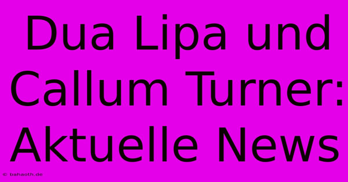 Dua Lipa Und Callum Turner: Aktuelle News