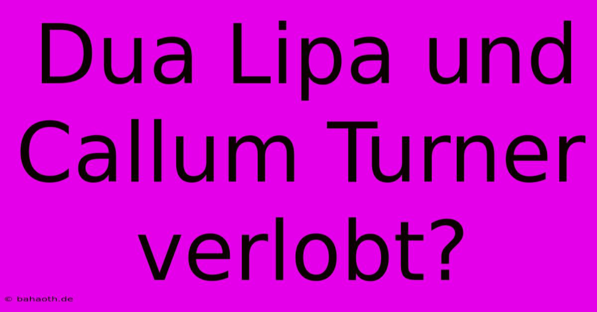 Dua Lipa Und Callum Turner Verlobt?