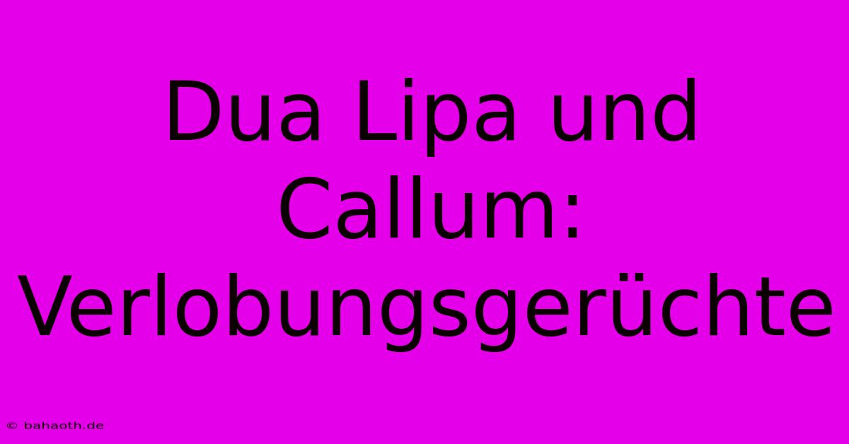 Dua Lipa Und Callum: Verlobungsgerüchte