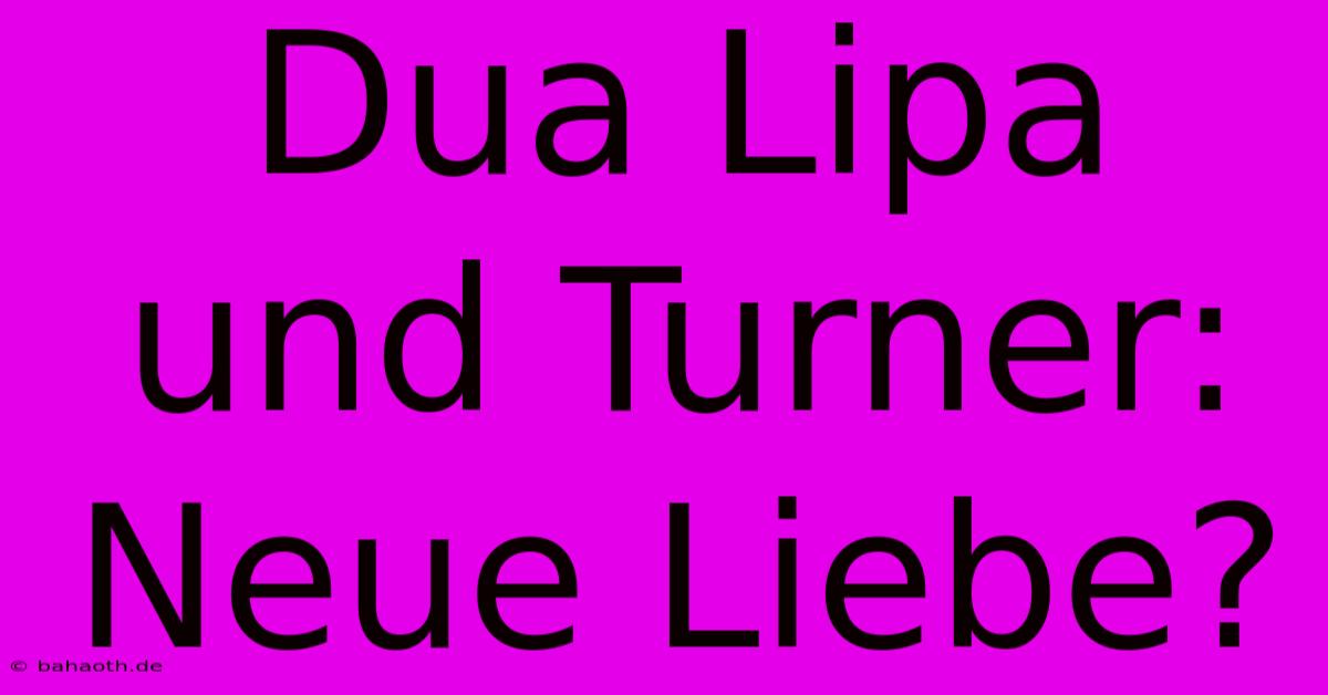 Dua Lipa Und Turner: Neue Liebe?