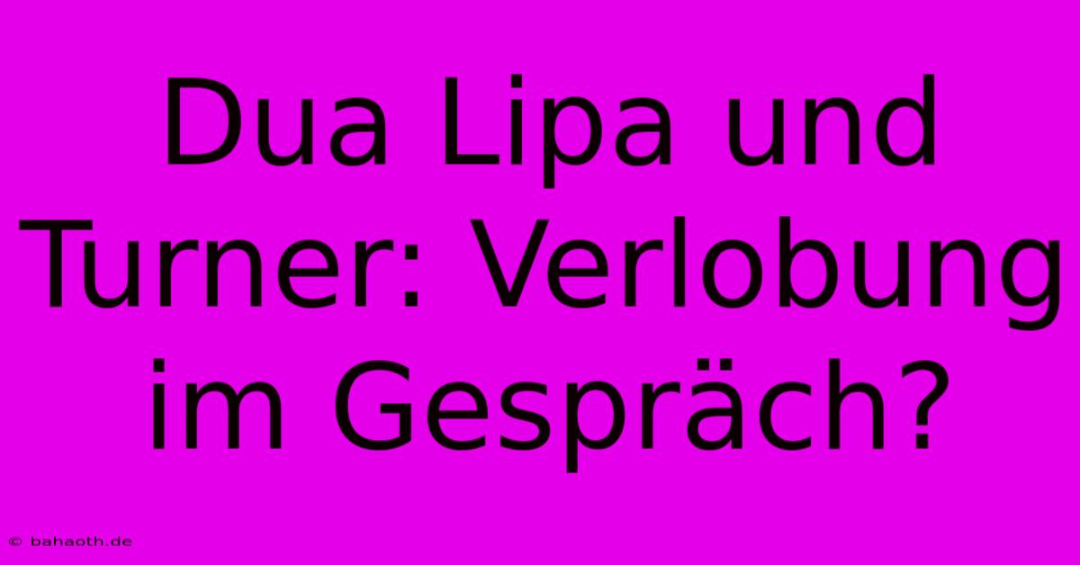 Dua Lipa Und Turner: Verlobung Im Gespräch?