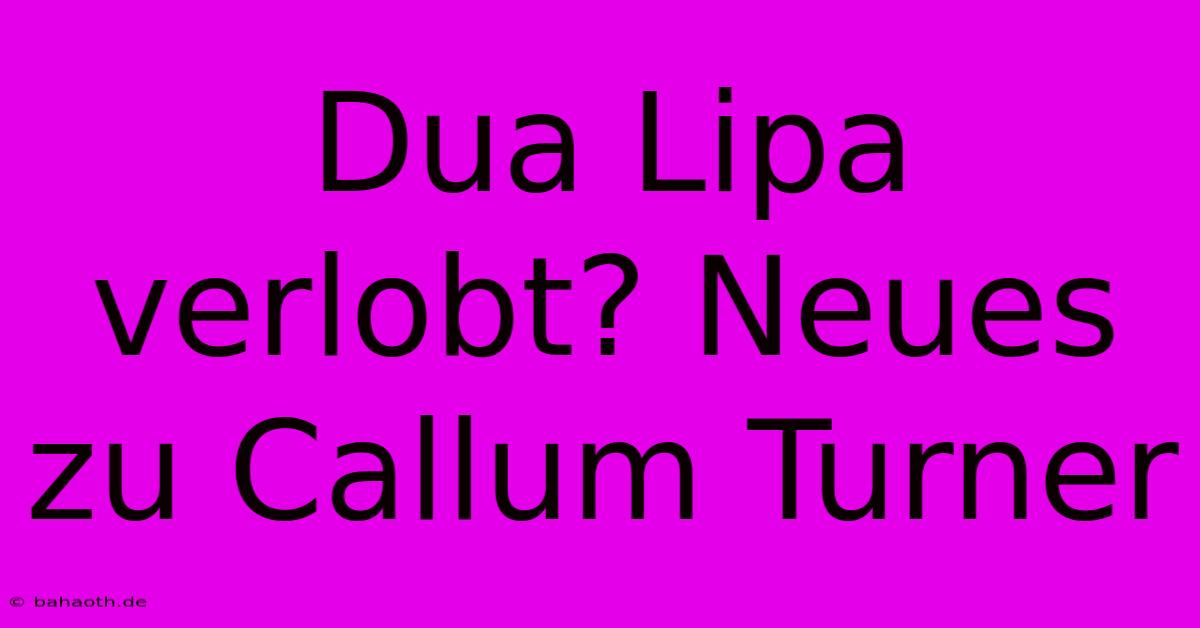 Dua Lipa Verlobt? Neues Zu Callum Turner