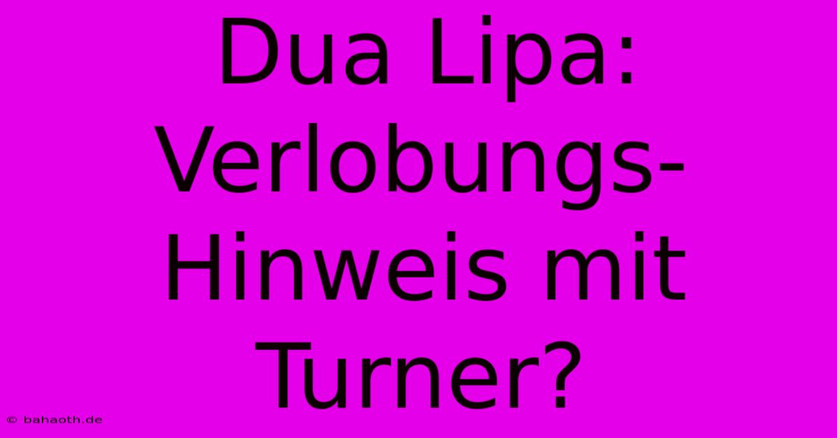 Dua Lipa: Verlobungs-Hinweis Mit Turner?