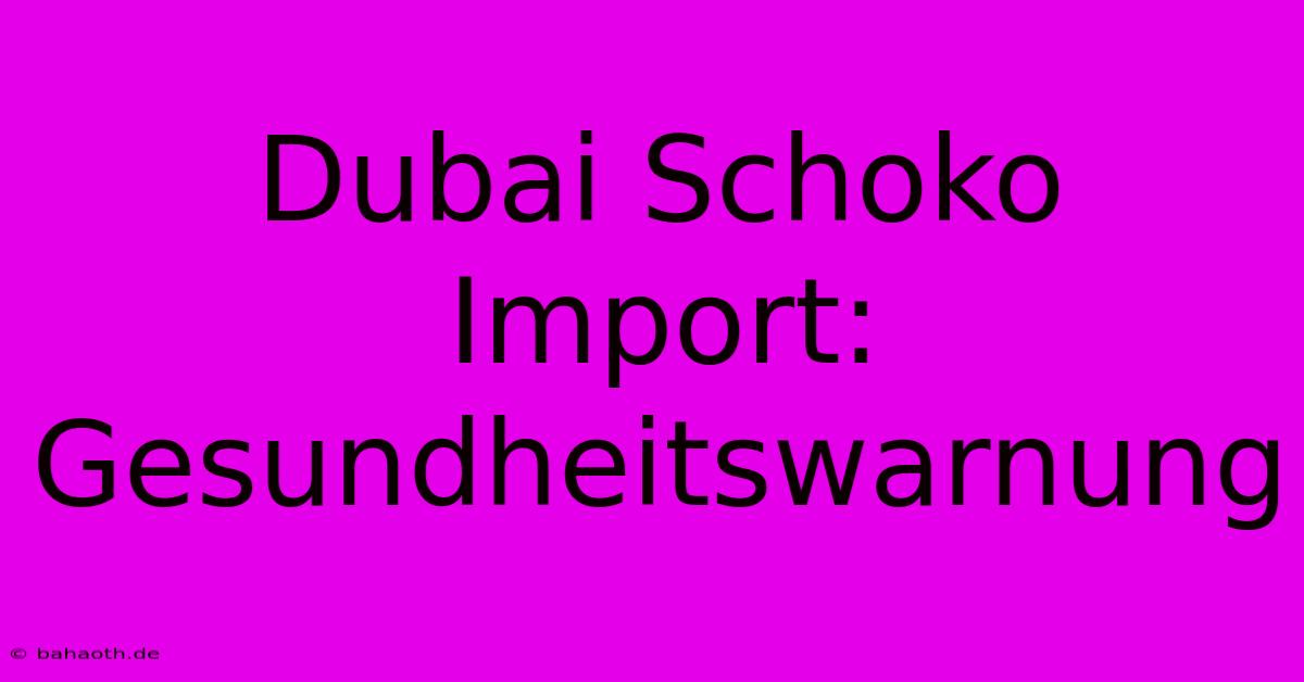 Dubai Schoko Import: Gesundheitswarnung