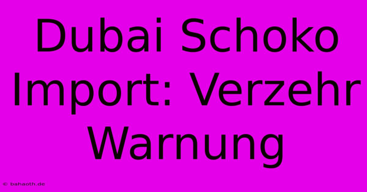 Dubai Schoko Import: Verzehr Warnung