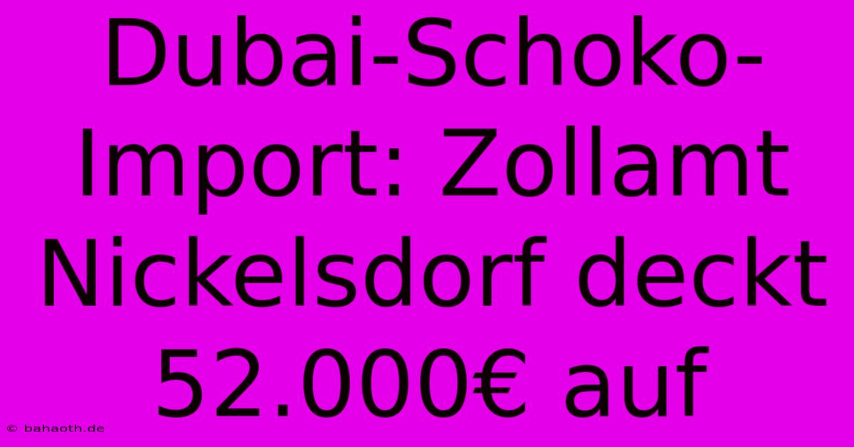 Dubai-Schoko-Import: Zollamt Nickelsdorf Deckt 52.000€ Auf