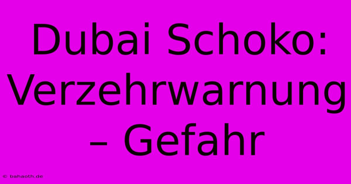 Dubai Schoko: Verzehrwarnung – Gefahr