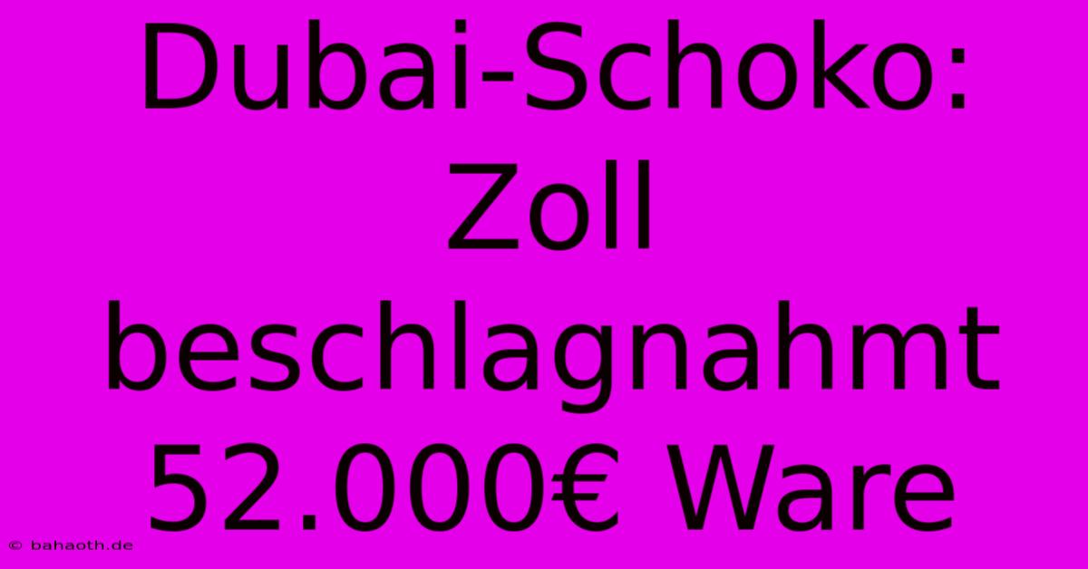 Dubai-Schoko: Zoll Beschlagnahmt 52.000€ Ware