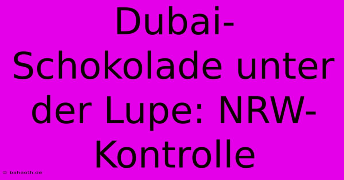 Dubai-Schokolade Unter Der Lupe: NRW-Kontrolle