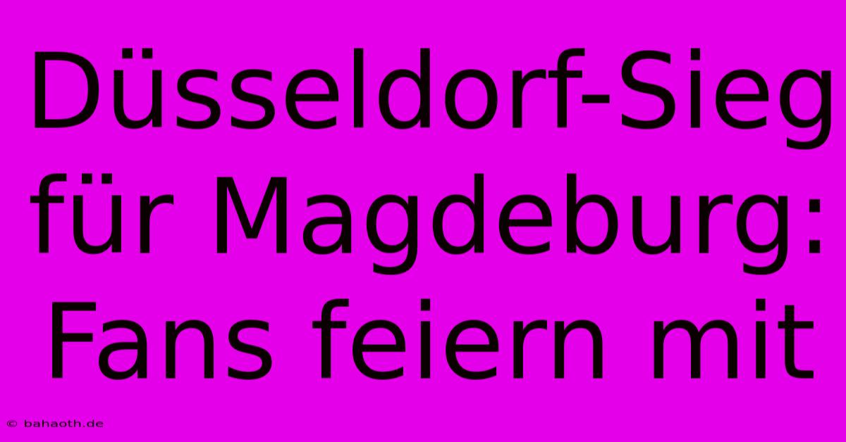 Düsseldorf-Sieg Für Magdeburg: Fans Feiern Mit