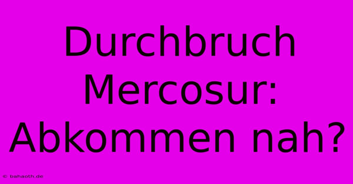 Durchbruch Mercosur: Abkommen Nah?