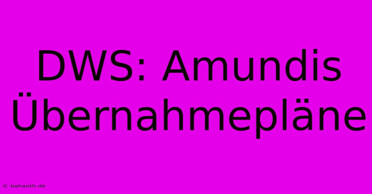 DWS: Amundis Übernahmepläne