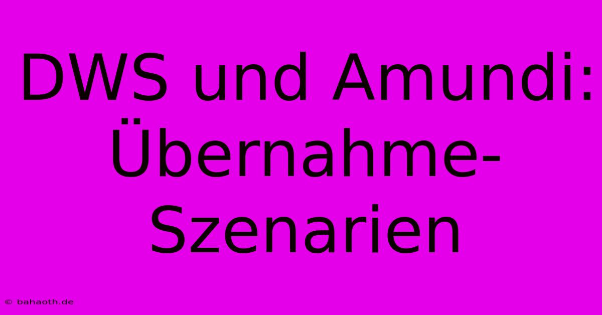 DWS Und Amundi:  Übernahme-Szenarien