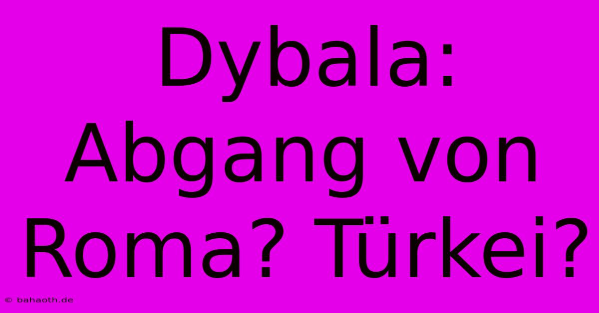 Dybala: Abgang Von Roma? Türkei?