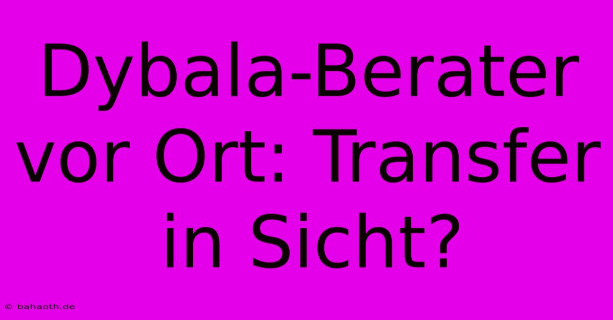 Dybala-Berater Vor Ort: Transfer In Sicht?