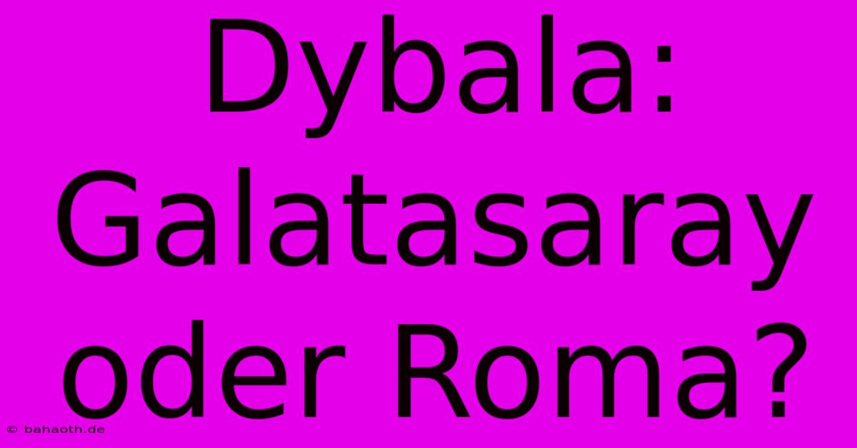 Dybala: Galatasaray Oder Roma?