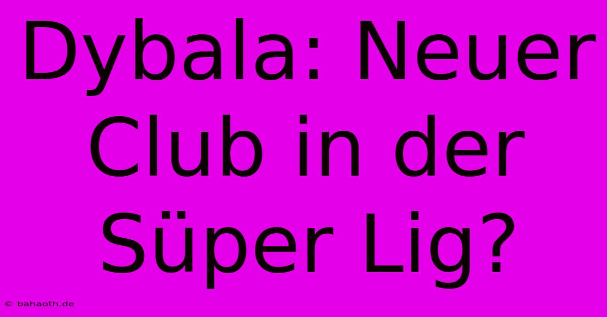 Dybala: Neuer Club In Der Süper Lig?