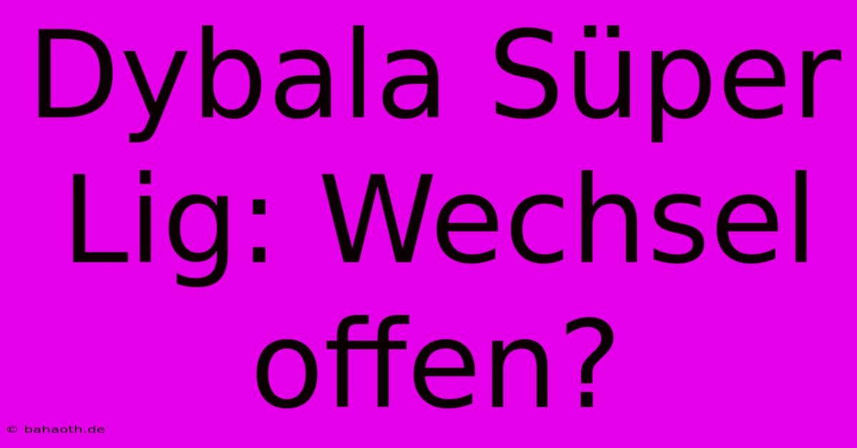 Dybala Süper Lig: Wechsel Offen?