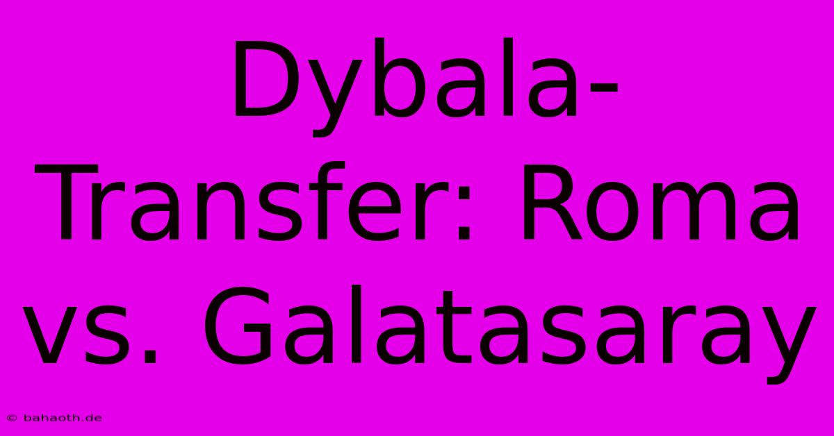 Dybala-Transfer: Roma Vs. Galatasaray