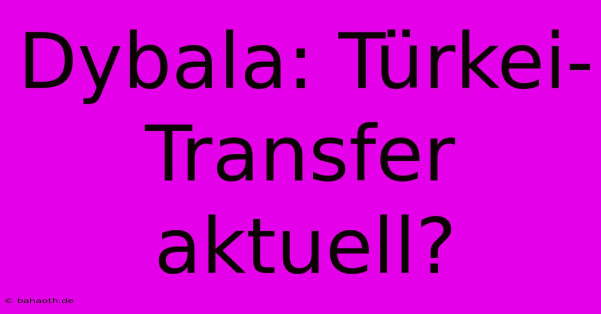 Dybala: Türkei-Transfer Aktuell?