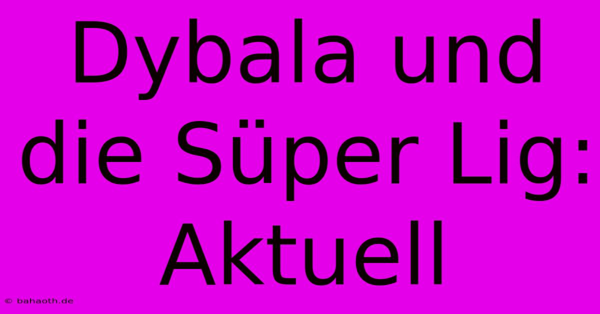 Dybala Und Die Süper Lig: Aktuell