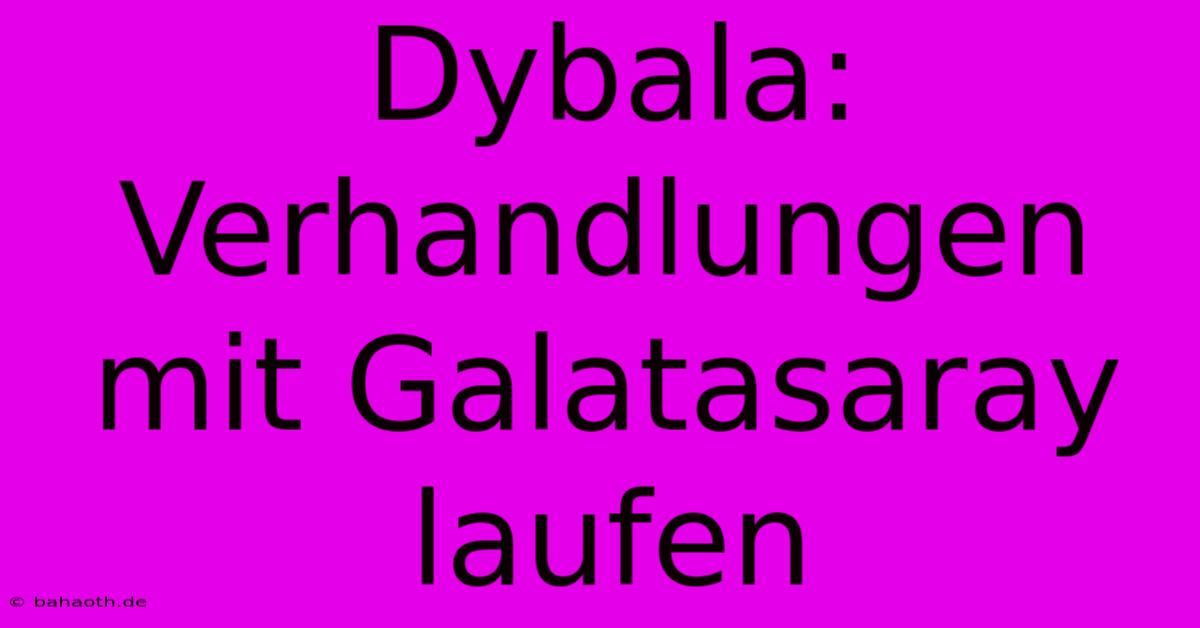 Dybala: Verhandlungen Mit Galatasaray Laufen