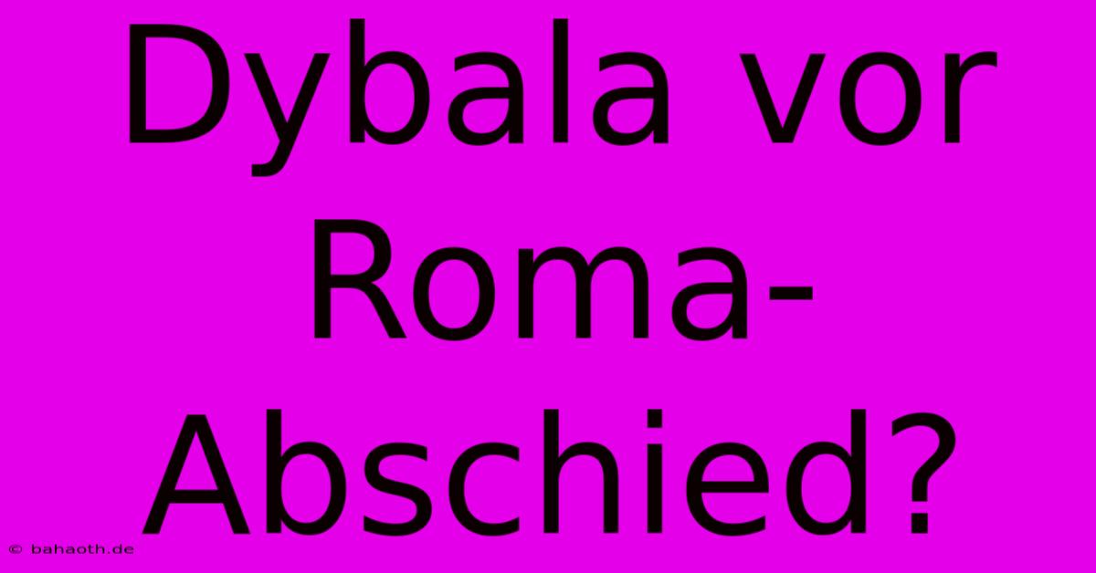 Dybala Vor Roma-Abschied?