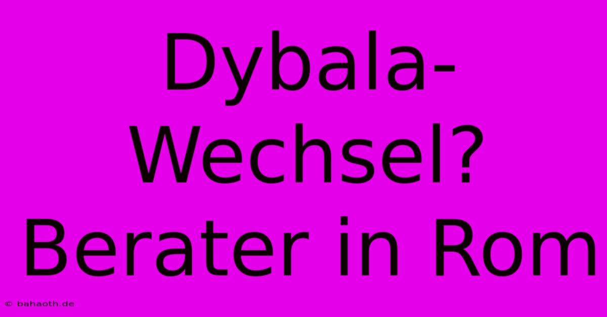 Dybala-Wechsel? Berater In Rom