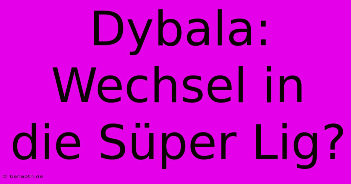 Dybala: Wechsel In Die Süper Lig?