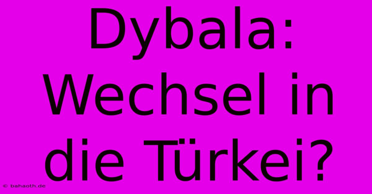 Dybala: Wechsel In Die Türkei?