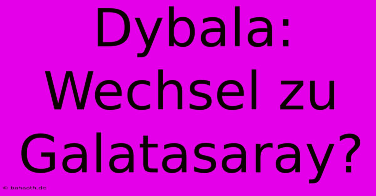 Dybala: Wechsel Zu Galatasaray?