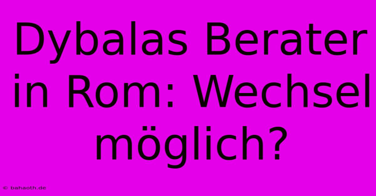 Dybalas Berater In Rom: Wechsel Möglich?