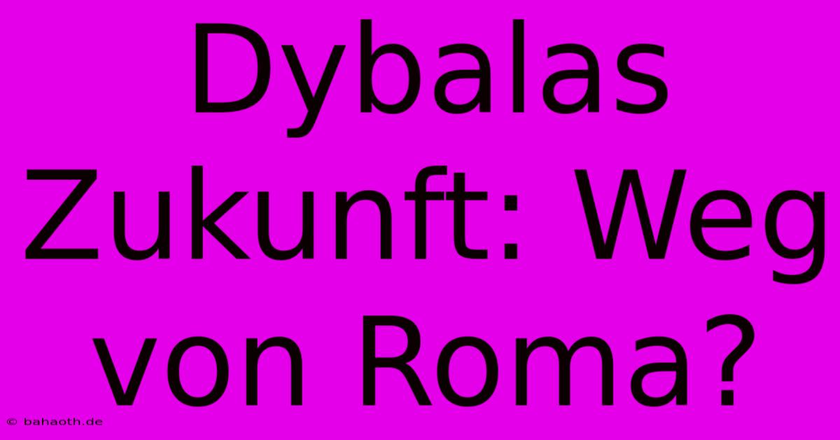 Dybalas Zukunft: Weg Von Roma?