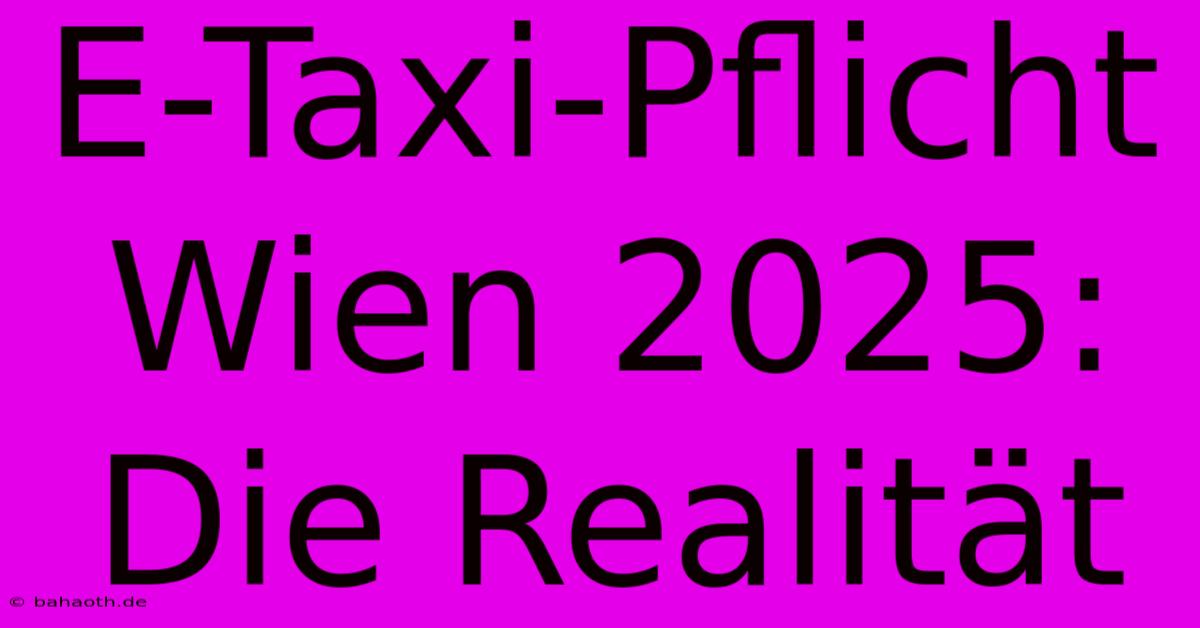 E-Taxi-Pflicht Wien 2025:  Die Realität