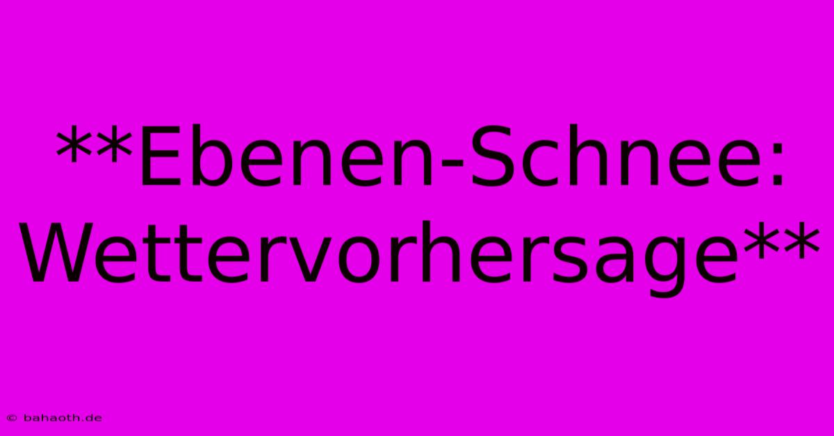 **Ebenen-Schnee: Wettervorhersage**