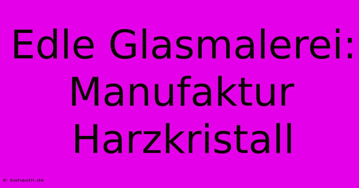 Edle Glasmalerei: Manufaktur Harzkristall