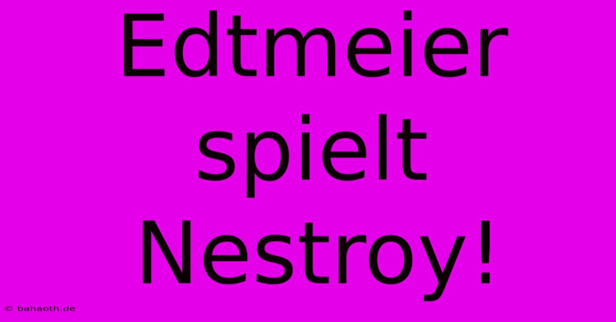 Edtmeier Spielt Nestroy!