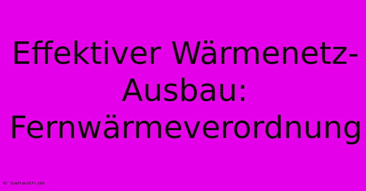 Effektiver Wärmenetz-Ausbau: Fernwärmeverordnung