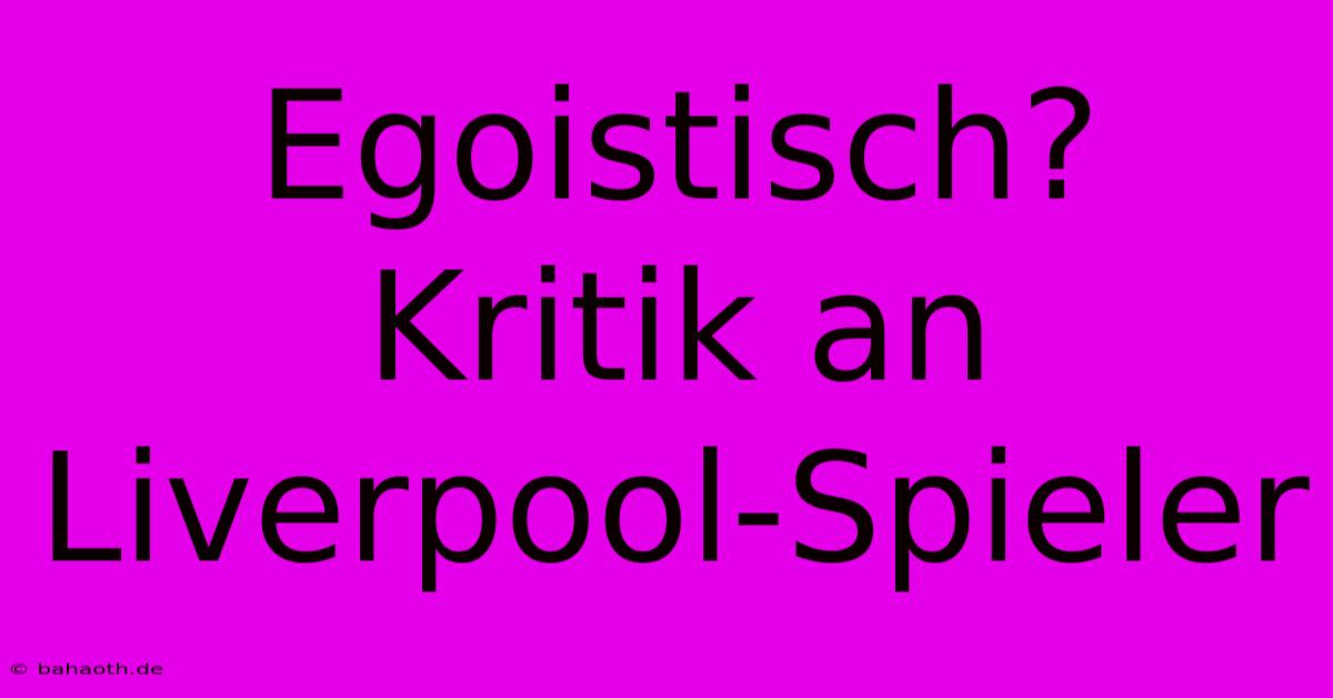 Egoistisch? Kritik An Liverpool-Spieler