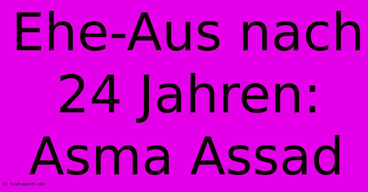 Ehe-Aus Nach 24 Jahren: Asma Assad