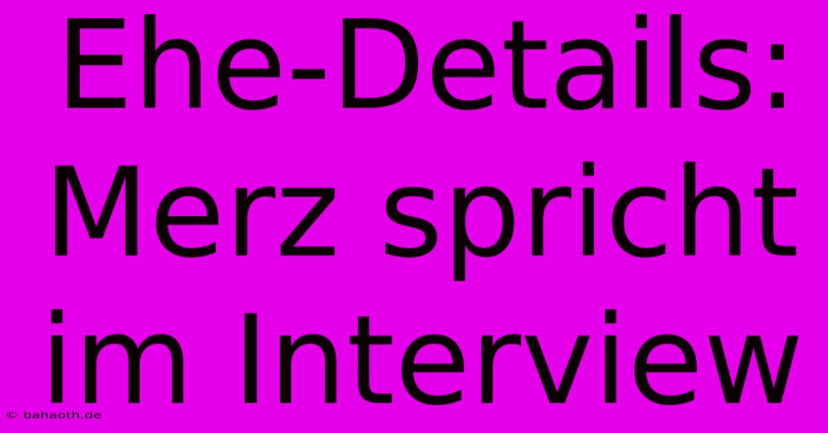 Ehe-Details: Merz Spricht Im Interview