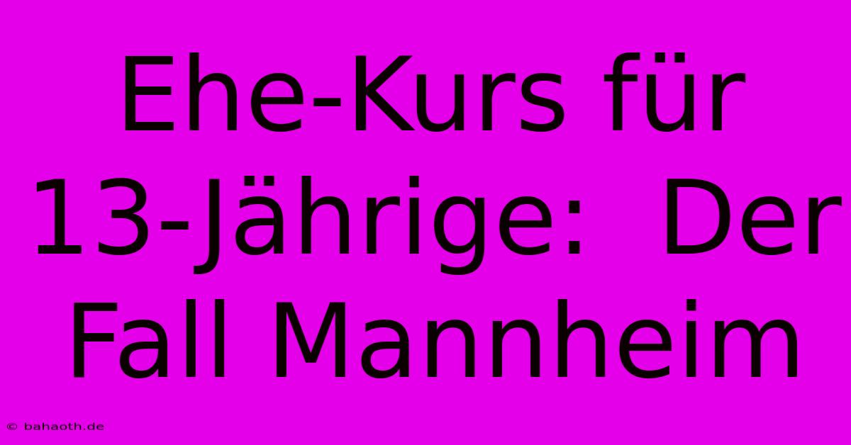 Ehe-Kurs Für 13-Jährige:  Der Fall Mannheim