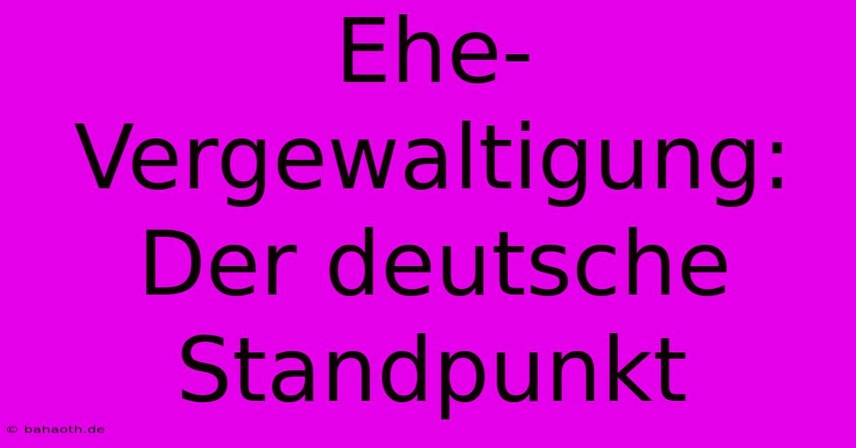 Ehe-Vergewaltigung: Der Deutsche Standpunkt