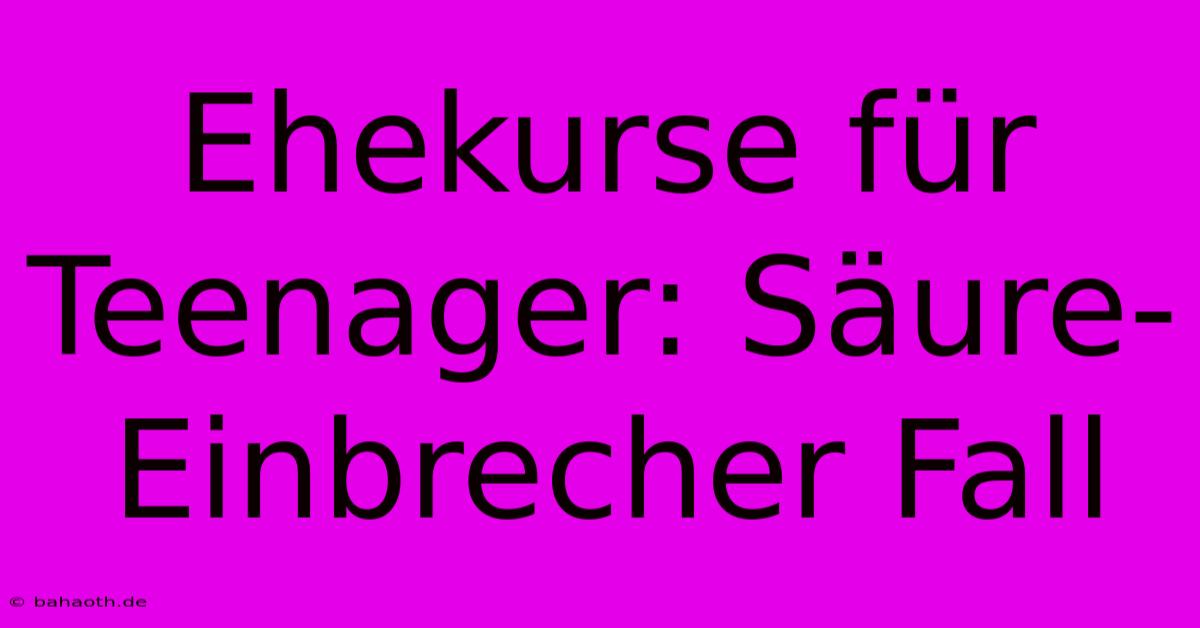 Ehekurse Für Teenager: Säure-Einbrecher Fall