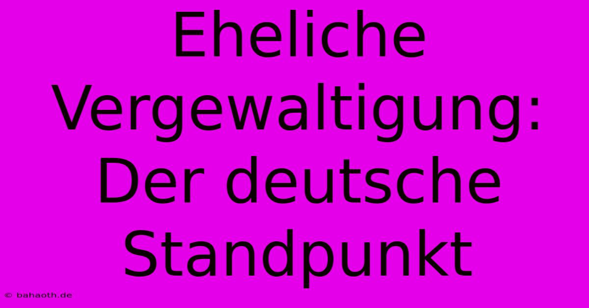 Eheliche Vergewaltigung:  Der Deutsche Standpunkt