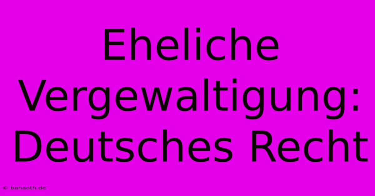 Eheliche Vergewaltigung: Deutsches Recht