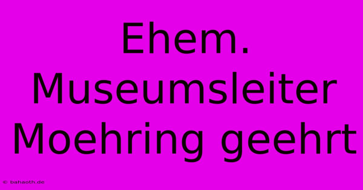 Ehem. Museumsleiter Moehring Geehrt